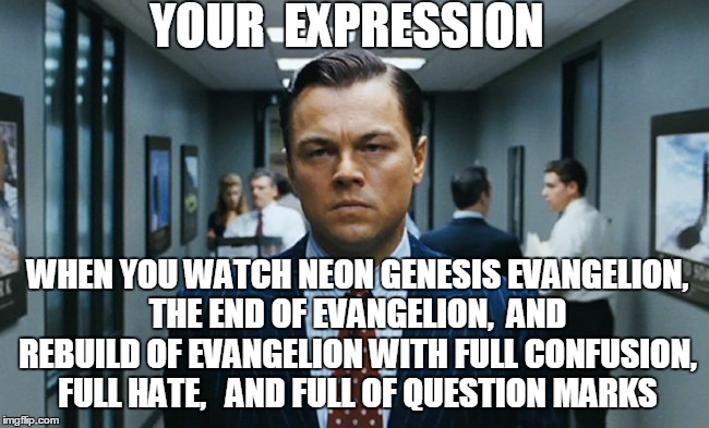 THAT IS MY REASON WHY I HATE EVANGELION. THATS ALL | YOUR 
EXPRESSION; WHEN YOU WATCH NEON GENESIS EVANGELION, THE END OF EVANGELION,  AND REBUILD OF EVANGELION WITH FULL CONFUSION, FULL HATE,   AND FULL OF QUESTION MARKS | image tagged in dazed and confused | made w/ Imgflip meme maker