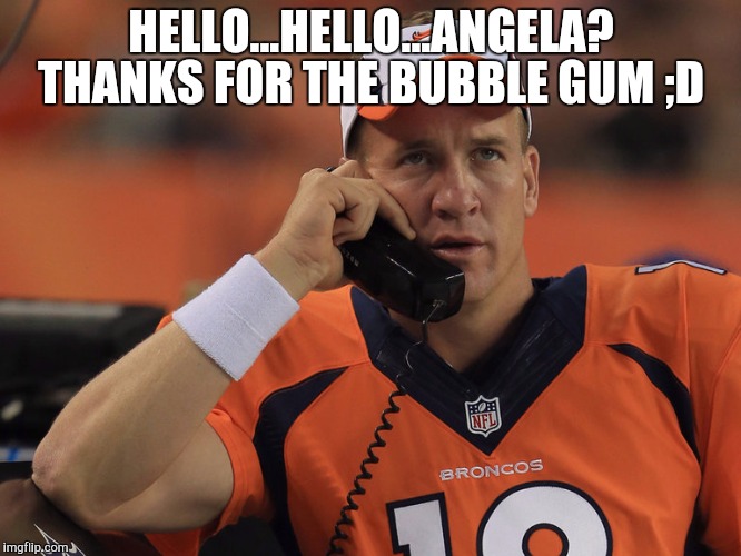 Peyton Manning Phone | HELLO...HELLO...ANGELA? THANKS FOR THE BUBBLE GUM ;D | image tagged in peyton manning phone | made w/ Imgflip meme maker