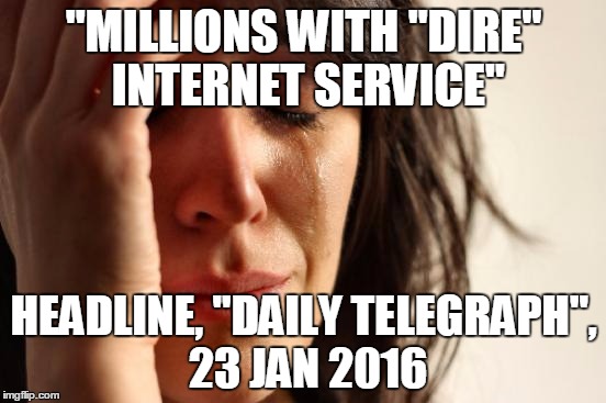 First World Problems | "MILLIONS WITH "DIRE" INTERNET SERVICE"; HEADLINE, "DAILY TELEGRAPH", 23 JAN 2016 | image tagged in memes,first world problems | made w/ Imgflip meme maker