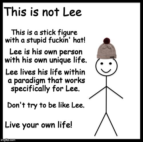 Stickfigure Bill | This is not Lee; This is a stick figure with a stupid fuckin' hat! Lee is his own person with his own unique life. Lee lives his life within a paradigm that works specifically for Lee. Don't try to be like Lee. Live your own life! | image tagged in stickfigure bill | made w/ Imgflip meme maker