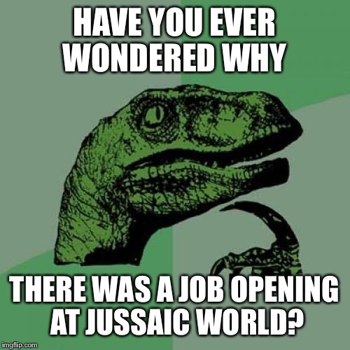 Philosoraptor Meme | HAVE YOU EVER WONDERED WHY; THERE WAS A JOB OPENING AT JUSSAIC WORLD? | image tagged in memes,philosoraptor | made w/ Imgflip meme maker