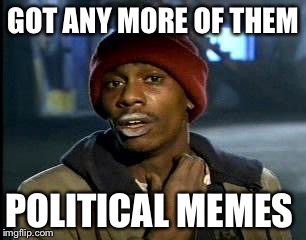 Y'all Got Any More Of That | GOT ANY MORE OF THEM; POLITICAL MEMES | image tagged in memes,yall got any more of | made w/ Imgflip meme maker