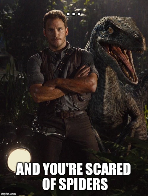 Jurassic World blue | . . . AND YOU'RE SCARED OF SPIDERS | image tagged in jurassic world blue | made w/ Imgflip meme maker