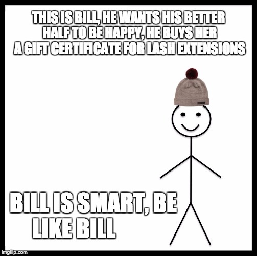 Lash Extensions | THIS IS BILL,
HE WANTS HIS BETTER HALF TO BE HAPPY,
HE BUYS HER A GIFT CERTIFICATE FOR LASH EXTENSIONS; BILL IS SMART,
BE LIKE BILL | image tagged in lash extensions,be like bill | made w/ Imgflip meme maker