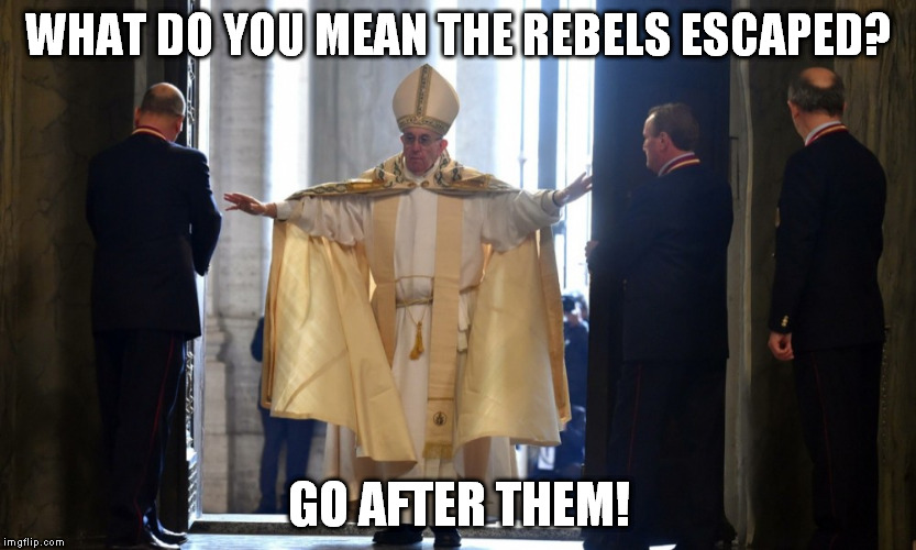 And bring'em to me | WHAT DO YOU MEAN THE REBELS ESCAPED? GO AFTER THEM! | image tagged in pope,starwars,memes | made w/ Imgflip meme maker