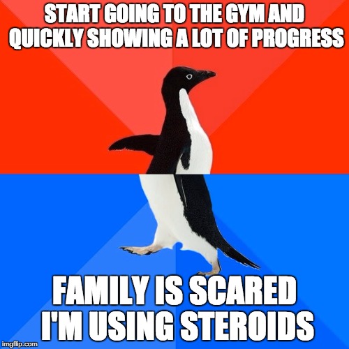Socially Awesome Awkward Penguin Meme | START GOING TO THE GYM AND QUICKLY SHOWING A LOT OF PROGRESS; FAMILY IS SCARED I'M USING STEROIDS | image tagged in memes,socially awesome awkward penguin,AdviceAnimals | made w/ Imgflip meme maker