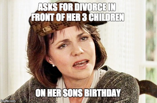 ASKS FOR DIVORCE IN FRONT OF HER 3 CHILDREN; ON HER SONS BIRTHDAY | image tagged in AdviceAnimals | made w/ Imgflip meme maker