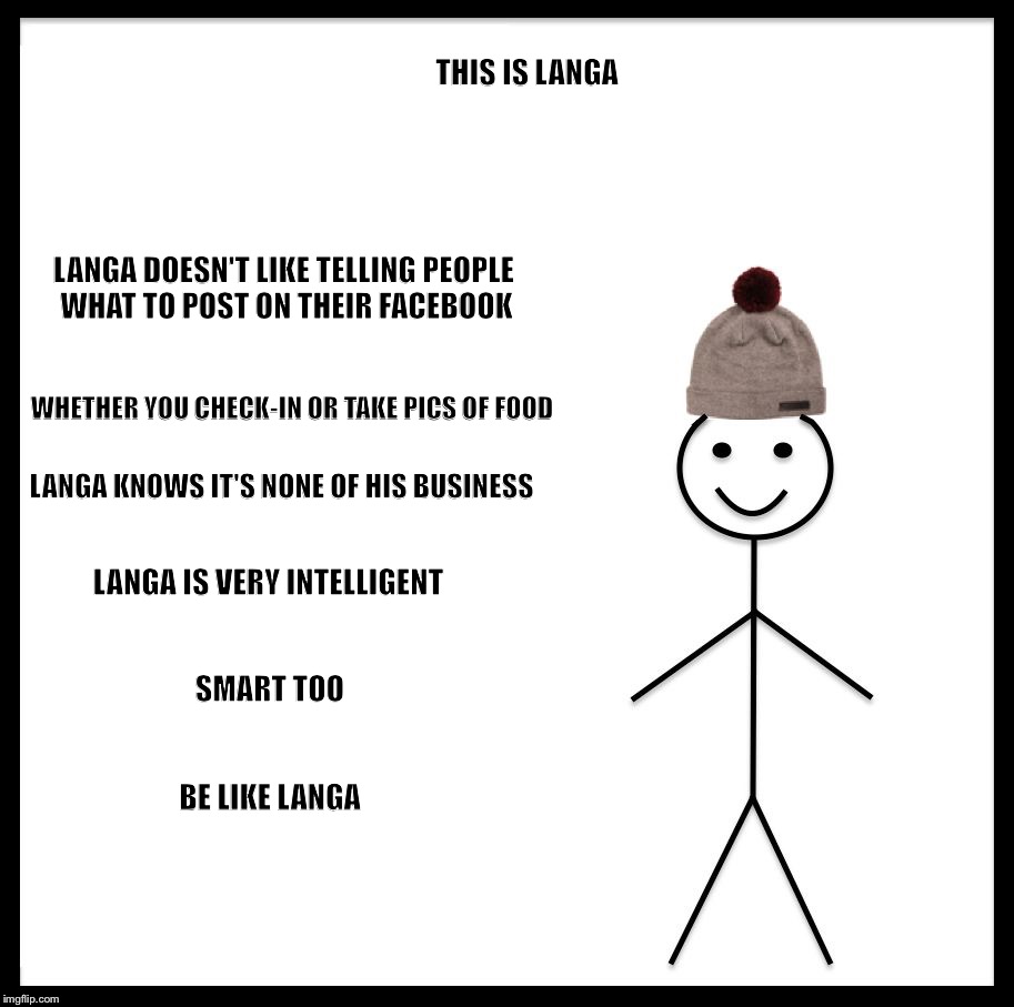 Be Like Bill Meme | THIS IS LANGA; LANGA DOESN'T LIKE TELLING PEOPLE WHAT TO POST ON THEIR FACEBOOK; WHETHER YOU CHECK-IN OR TAKE PICS OF FOOD; LANGA KNOWS IT'S NONE OF HIS BUSINESS; LANGA IS VERY INTELLIGENT; SMART TOO; BE LIKE LANGA | image tagged in be like bill template | made w/ Imgflip meme maker