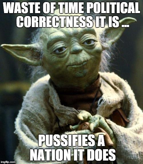 POLITICAL CORRECTNESS IS LAME | WASTE OF TIME POLITICAL CORRECTNESS IT IS ... PUSSIFIES A NATION IT DOES | image tagged in memes,star wars yoda | made w/ Imgflip meme maker