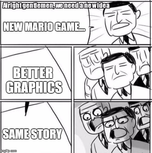 Alright Gentlemen We Need A New Idea | NEW MARIO GAME... BETTER GRAPHICS; SAME STORY | image tagged in memes,alright gentlemen we need a new idea | made w/ Imgflip meme maker