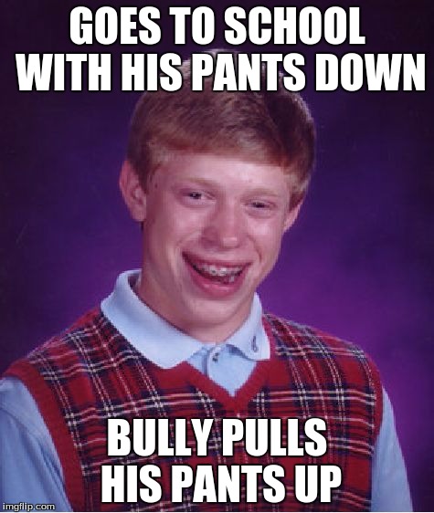 Bad Luck Brian | GOES TO SCHOOL WITH HIS PANTS DOWN; BULLY PULLS HIS PANTS UP | image tagged in memes,bad luck brian | made w/ Imgflip meme maker