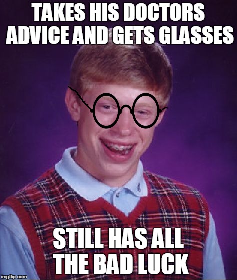 Bad Luck Brian Meme | TAKES HIS DOCTORS ADVICE AND GETS GLASSES STILL HAS ALL THE BAD LUCK | image tagged in memes,bad luck brian | made w/ Imgflip meme maker