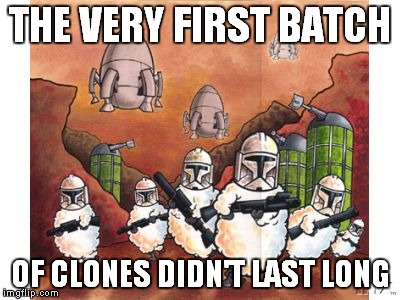 THE VERY FIRST BATCH OF CLONES DIDN'T LAST LONG | made w/ Imgflip meme maker
