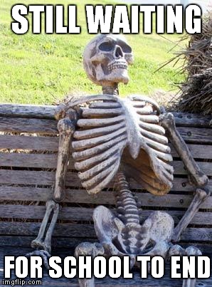 Me every school day | STILL WAITING; FOR SCHOOL TO END | image tagged in memes,waiting skeleton | made w/ Imgflip meme maker