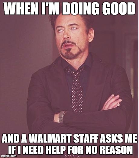 Face You Make Robert Downey Jr Meme | WHEN I'M DOING GOOD; AND A WALMART STAFF ASKS ME IF I NEED HELP FOR NO REASON | image tagged in memes,face you make robert downey jr | made w/ Imgflip meme maker