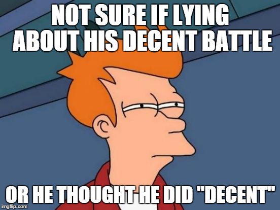 Futurama Fry Meme | NOT SURE IF LYING ABOUT HIS DECENT BATTLE; OR HE THOUGHT HE DID "DECENT" | image tagged in memes,futurama fry | made w/ Imgflip meme maker
