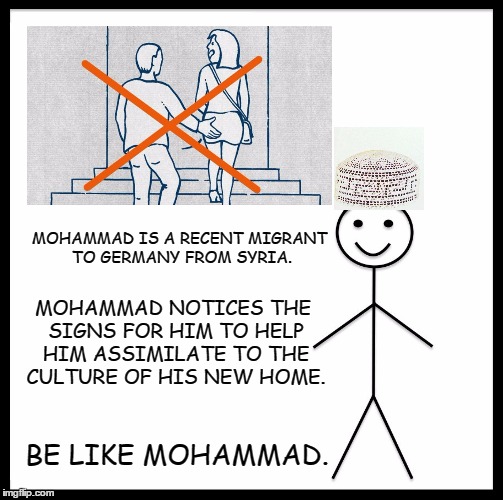Be like Mohammad. . . | MOHAMMAD IS A RECENT MIGRANT TO GERMANY FROM SYRIA. MOHAMMAD NOTICES THE SIGNS FOR HIM TO HELP HIM ASSIMILATE TO THE CULTURE OF HIS NEW HOME. BE LIKE MOHAMMAD. | image tagged in be like bill template | made w/ Imgflip meme maker