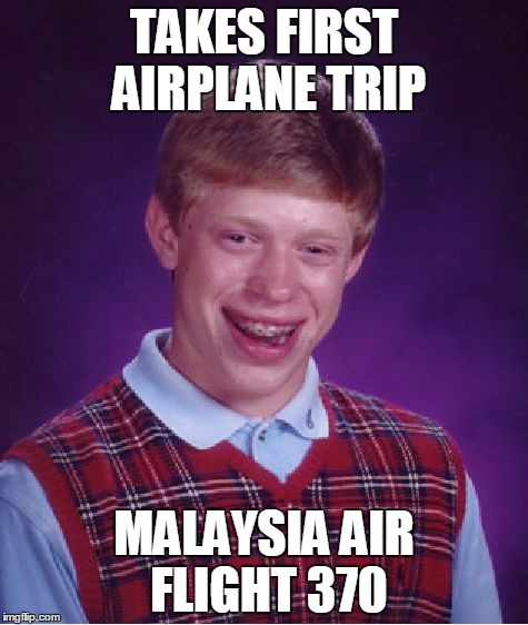 Bad Luck Brian | TAKES FIRST AIRPLANE TRIP; MALAYSIA AIR FLIGHT 370 | image tagged in memes,bad luck brian | made w/ Imgflip meme maker