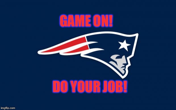 patriots logo | GAME ON! DO YOUR JOB! | image tagged in patriots logo | made w/ Imgflip meme maker