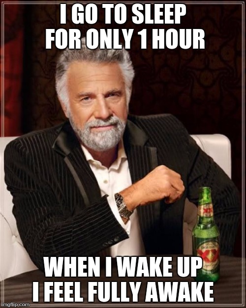 The Most Interesting Man In The World | I GO TO SLEEP FOR ONLY 1 HOUR; WHEN I WAKE UP I FEEL FULLY AWAKE | image tagged in memes,the most interesting man in the world | made w/ Imgflip meme maker