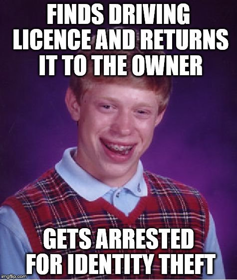 One day his luck will change | FINDS DRIVING LICENCE AND RETURNS IT TO THE OWNER; GETS ARRESTED FOR IDENTITY THEFT | image tagged in memes,bad luck brian,crime | made w/ Imgflip meme maker