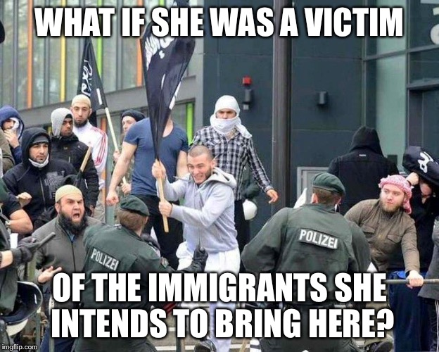 WHAT IF SHE WAS A VICTIM OF THE IMMIGRANTS SHE INTENDS TO BRING HERE? | image tagged in refugeehadists | made w/ Imgflip meme maker