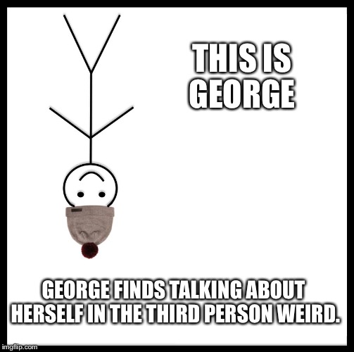 Be Like Bill | THIS IS GEORGE; GEORGE FINDS TALKING ABOUT HERSELF IN THE THIRD PERSON WEIRD. | image tagged in be like bill template | made w/ Imgflip meme maker