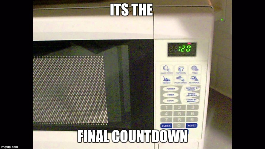 ITS THE; FINAL COUNTDOWN | image tagged in microwave | made w/ Imgflip meme maker