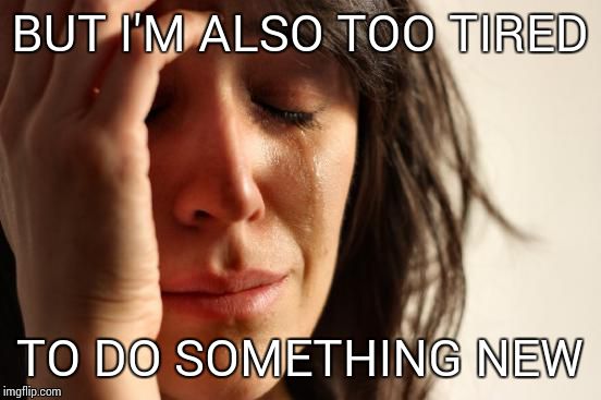 First World Problems Meme | BUT I'M ALSO TOO TIRED TO DO SOMETHING NEW | image tagged in memes,first world problems | made w/ Imgflip meme maker