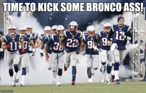 New England Patriots | TIME TO KICK SOME BRONCO ASS! | image tagged in new england patriots | made w/ Imgflip meme maker