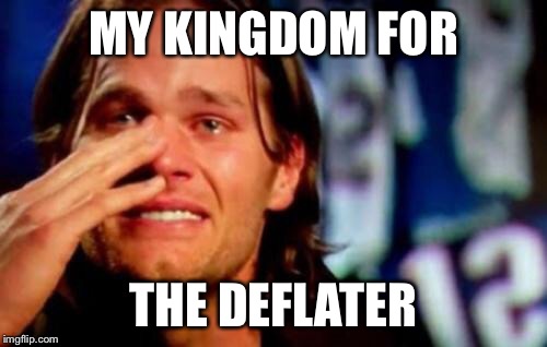 crying tom brady | MY KINGDOM FOR; THE DEFLATER | image tagged in crying tom brady | made w/ Imgflip meme maker