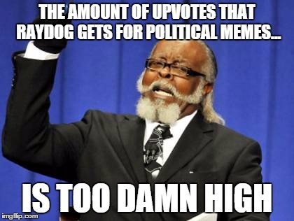 Too Damn High | THE AMOUNT OF UPVOTES THAT RAYDOG GETS FOR POLITICAL MEMES... IS TOO DAMN HIGH | image tagged in memes,too damn high | made w/ Imgflip meme maker