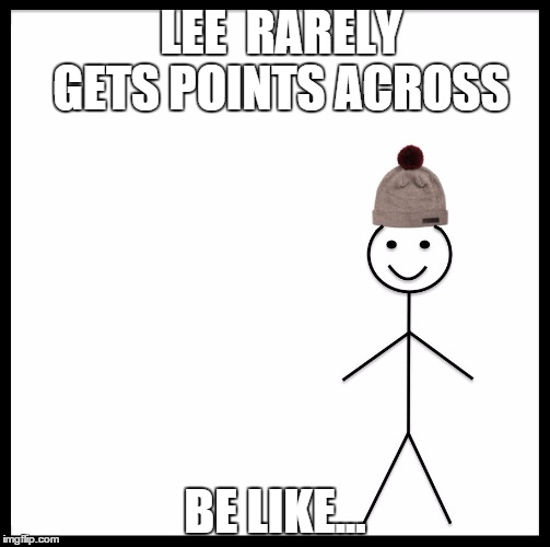 Be Like Bill Meme | LEE  RARELY GETS POINTS ACROSS; BE LIKE... | image tagged in be like bill template | made w/ Imgflip meme maker