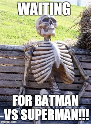 Waiting Skeleton | WAITING; FOR BATMAN VS SUPERMAN!!! | image tagged in memes,waiting skeleton | made w/ Imgflip meme maker