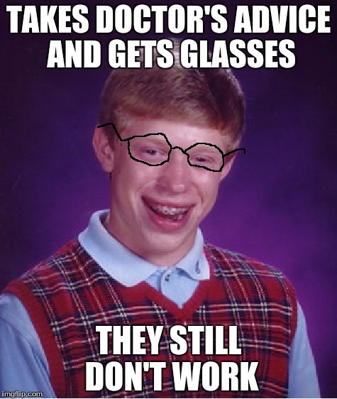 Bad Luck Brian Meme | TAKES DOCTOR'S ADVICE AND GETS GLASSES; THEY STILL DON'T WORK | image tagged in memes,bad luck brian | made w/ Imgflip meme maker