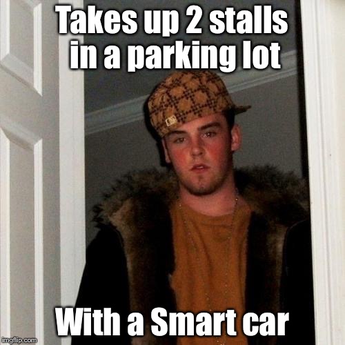 Scumbag Steve Meme | Takes up 2 stalls in a parking lot; With a Smart car | image tagged in memes,scumbag steve | made w/ Imgflip meme maker