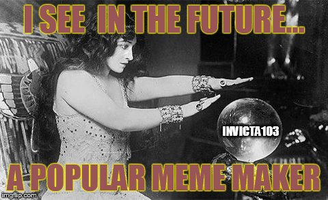 I SEE  IN THE FUTURE... A POPULAR MEME MAKER INVICTA103 | made w/ Imgflip meme maker