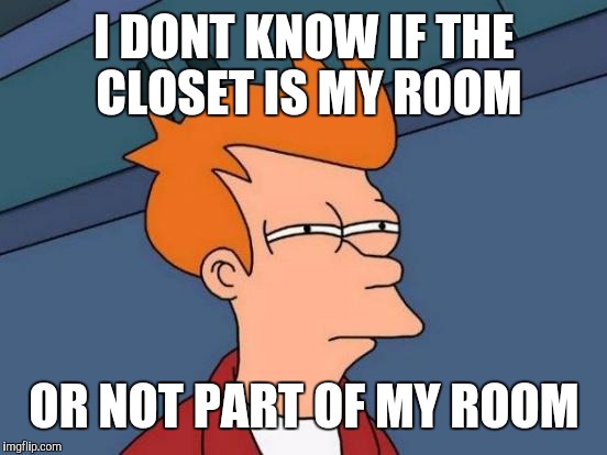 Futurama Fry Meme | I DONT KNOW IF THE CLOSET IS MY ROOM OR NOT PART OF MY ROOM | image tagged in memes,futurama fry | made w/ Imgflip meme maker