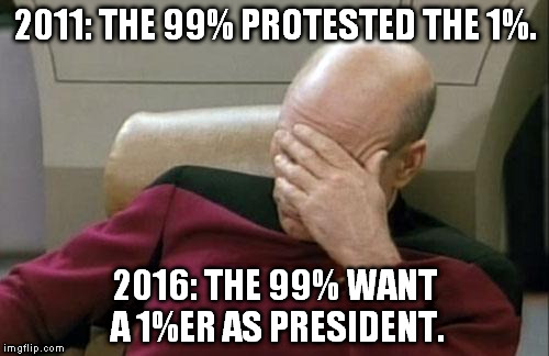 No faith in the American people anymore. | 2011: THE 99% PROTESTED THE 1%. 2016: THE 99% WANT A 1%ER AS PRESIDENT. | image tagged in memes,captain picard facepalm,election 2016,donald trump | made w/ Imgflip meme maker