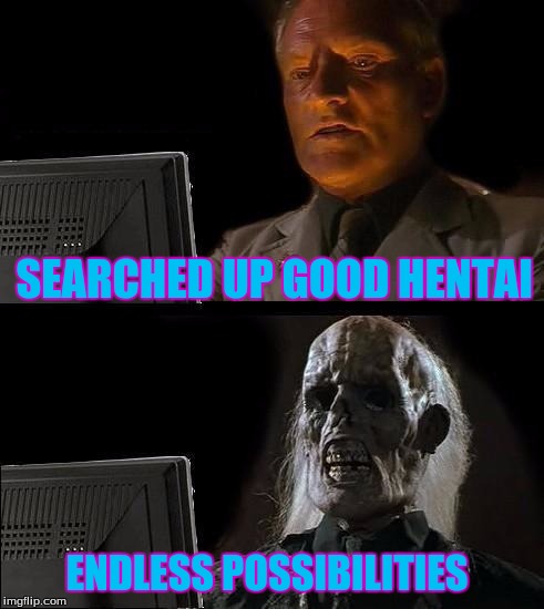 I'll Just Wait Here | SEARCHED UP GOOD HENTAI; ENDLESS POSSIBILITIES | image tagged in memes,ill just wait here | made w/ Imgflip meme maker