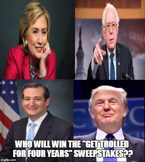 And the winner is???? | WHO WILL WIN THE "GET TROLLED FOR FOUR YEARS" SWEEPSTAKES?? | image tagged in presidential race,hillary clinton,bernie sanders,donald trump,ted cruz | made w/ Imgflip meme maker