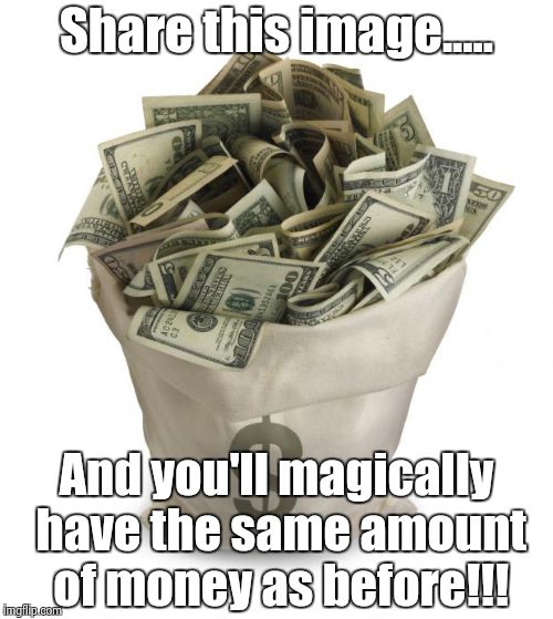 Bag of money | Share this image..... And you'll magically have the same amount of money as before!!! | image tagged in bag of money | made w/ Imgflip meme maker