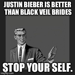 Kill Yourself Guy Meme | JUSTIN BIEBER IS BETTER THAN BLACK VEIL BRIDES; STOP YOUR SELF. | image tagged in memes,kill yourself guy | made w/ Imgflip meme maker