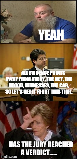 YEAH; ALL EVIDENCE POINTS AWAY FROM AVERY, THE KEY, THE BLOOD, WITNESSES, THE CAR, SO LET'S GET IT RIGHT THIS TIME. HAS THE JURY REACHED A VERDICT...... | image tagged in stevenavery,making a murderer | made w/ Imgflip meme maker