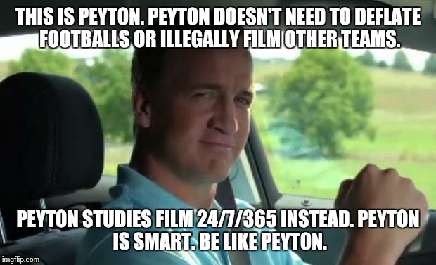 Peyton Manning fist pump | THIS IS PEYTON.
PEYTON DOESN'T NEED TO DEFLATE FOOTBALLS OR ILLEGALLY FILM OTHER TEAMS. PEYTON STUDIES FILM 24/7/365 INSTEAD.
PEYTON IS SMART.
BE LIKE PEYTON. | image tagged in peyton manning fist pump | made w/ Imgflip meme maker