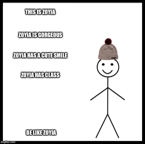 Be Like Bill | THIS IS ZOYIA; ZOYIA IS GORGEOUS; ZOYIA HAS A CUTE SMILE; ZOYIA HAS CLASS; BE LIKE ZOYIA | image tagged in be like bill template | made w/ Imgflip meme maker