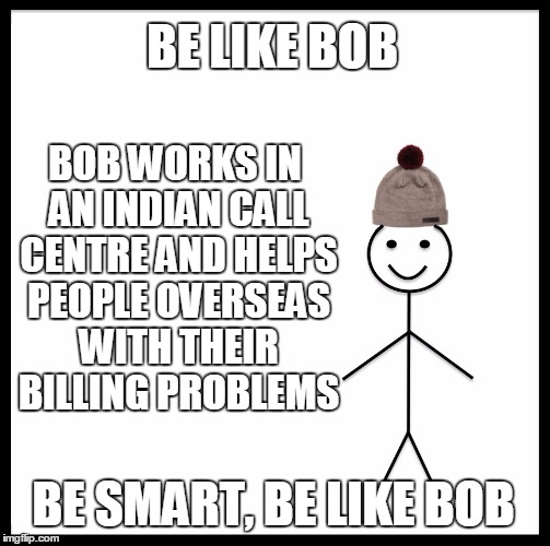 BE LIKE BOB BE SMART, BE LIKE BOB BOB WORKS IN AN INDIAN CALL CENTRE AND HELPS PEOPLE OVERSEAS WITH THEIR BILLING PROBLEMS | made w/ Imgflip meme maker