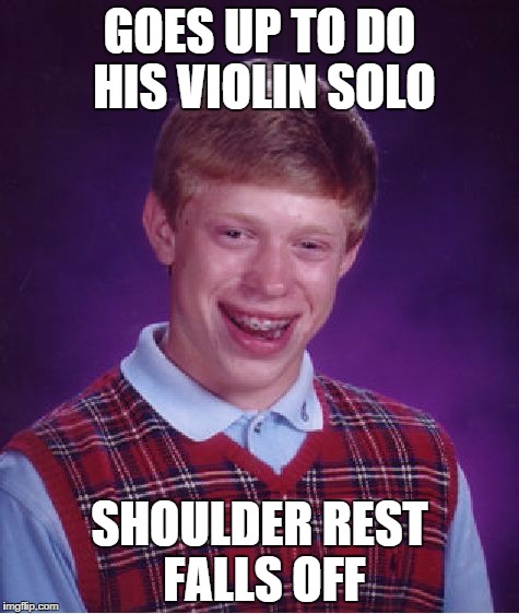 To my fellow musicians | GOES UP TO DO HIS VIOLIN SOLO; SHOULDER REST FALLS OFF | image tagged in memes,bad luck brian | made w/ Imgflip meme maker