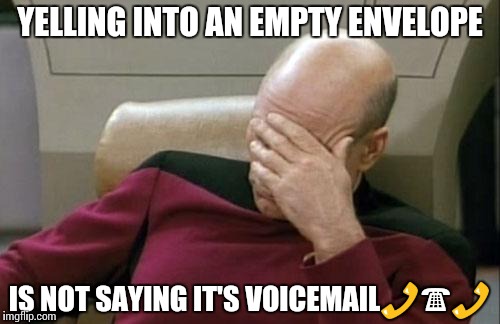 Captain Picard Facepalm Meme | YELLING INTO AN EMPTY ENVELOPE; IS NOT SAYING IT'S VOICEMAIL📞☎📞 | image tagged in memes,captain picard facepalm | made w/ Imgflip meme maker