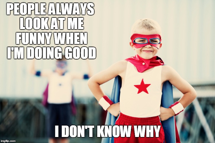 Doing Good | PEOPLE ALWAYS LOOK AT ME FUNNY WHEN I'M DOING GOOD; I DON'T KNOW WHY | image tagged in doing good,memes,superhero | made w/ Imgflip meme maker